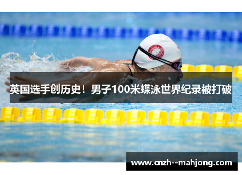 英国选手创历史！男子100米蝶泳世界纪录被打破