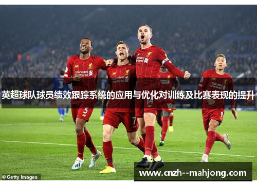 英超球队球员绩效跟踪系统的应用与优化对训练及比赛表现的提升