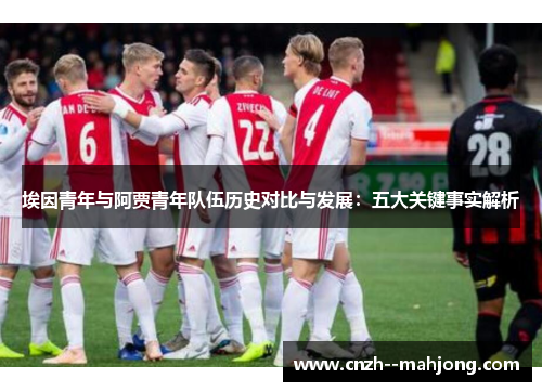 埃因青年与阿贾青年队伍历史对比与发展:五大关键事实解析 埃因青年与阿贾青年队伍历史对比与发展:五大关键事实解析
