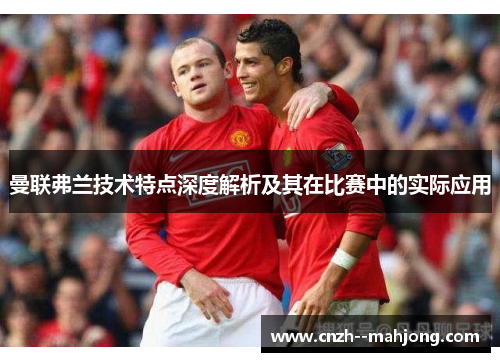 曼联弗兰技术特点深度解析及其在比赛中的实际应用