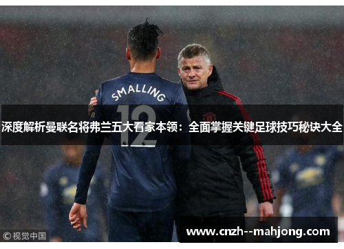 深度解析曼联名将弗兰五大看家本领：全面掌握关键足球技巧秘诀大全