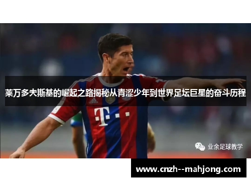 莱万多夫斯基的崛起之路揭秘从青涩少年到世界足坛巨星的奋斗历程 莱万多夫斯基的崛起之路揭秘从青涩少年到世界足坛巨星的奋斗历程