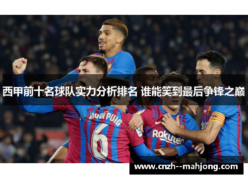 西甲前十名球队实力分析排名 谁能笑到最后争锋之巅 西甲前十名球队实力分析排名 谁能笑到最后争锋之巅
