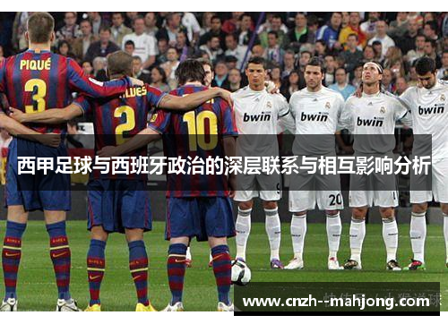 西甲足球与西班牙政治的深层联系与相互影响分析 西甲足球与西班牙政治的深层联系与相互影响分析