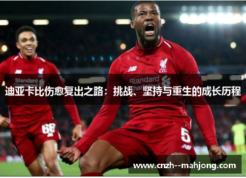 迪亚卡比伤愈复出之路：挑战、坚持与重生的成长历程