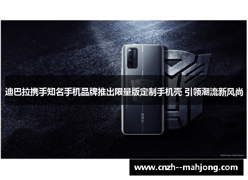 迪巴拉携手知名手机品牌推出限量版定制手机壳 引领潮流新风尚