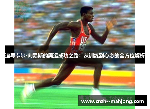 追寻卡尔·刘易斯的奥运成功之路:从训练到心态的全方位解析 追寻卡尔·刘易斯的奥运成功之路:从训练到心态的全方位解析