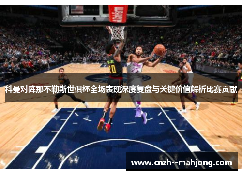 科曼对阵那不勒斯世俱杯全场表现深度复盘与关键价值解析比赛贡献