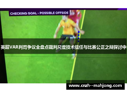 英超VAR判罚争议全盘点裁判尺度技术信任与比赛公正之辩探讨中