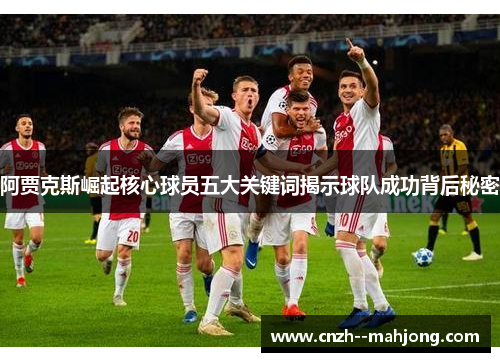 阿贾克斯崛起核心球员五大关键词揭示球队成功背后秘密