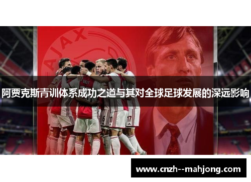 阿贾克斯青训体系成功之道与其对全球足球发展的深远影响 阿贾克斯青训体系成功之道与其对全球足球发展的深远影响