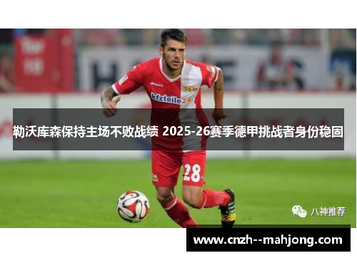 勒沃库森保持主场不败战绩 2025-26赛季德甲挑战者身份稳固