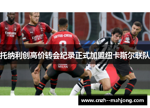 托纳利创高价转会纪录正式加盟纽卡斯尔联队