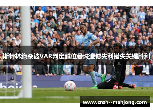 斯特林绝杀被VAR判定越位曼城遗憾失利错失关键胜利