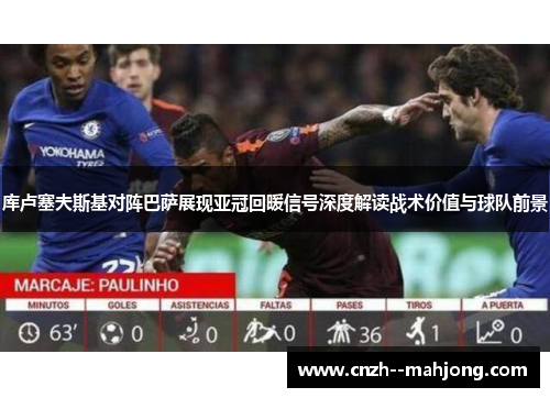 库卢塞夫斯基对阵巴萨展现亚冠回暖信号深度解读战术价值与球队前景