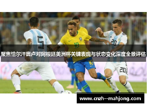 聚焦恰尔汗奥卢对阿根廷美洲杯关键表现与状态变化深度全景评估 聚焦恰尔汗奥卢对阿根廷美洲杯关键表现与状态变化深度全景评估