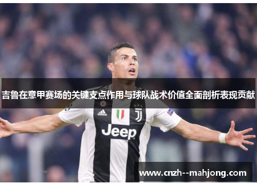 吉鲁在意甲赛场的关键支点作用与球队战术价值全面剖析表现贡献