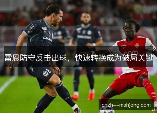 雷恩防守反击出球,快速转换成为破局关键 雷恩防守反击出球,快速转换成为破局关键