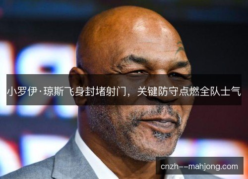 小罗伊·琼斯飞身封堵射门，关键防守点燃全队士气