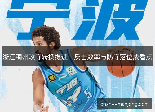 浙江稠州攻守转换提速,反击效率与防守落位成看点 浙江稠州攻守转换提速,反击效率与防守落位成看点